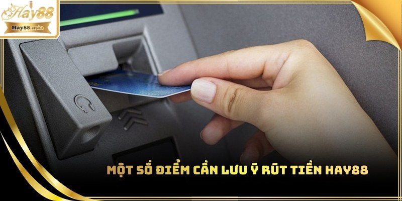 Các lưu ý trong lúc thực hiện rút tiền tại Hay88