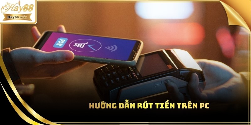 Các bước tiến hành rút tiền Hay88 ở PC & điện thoại
