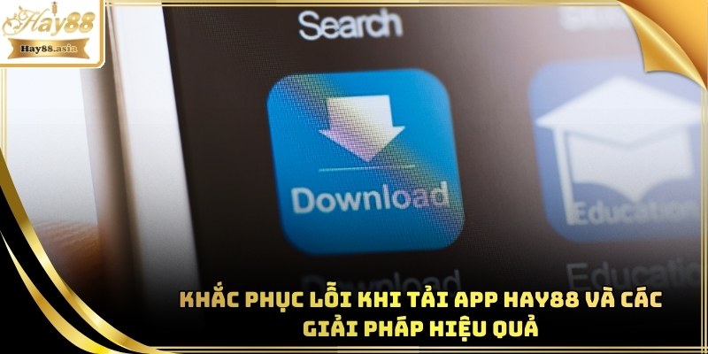Giải quyết lỗi về Tải App Hay88 & biện pháp hay