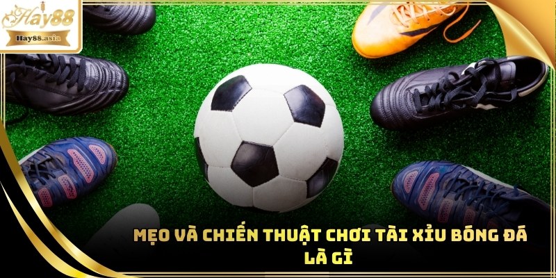 Mẹo và chiến thuật chơi Tài Xỉu Bóng Đá là gì 